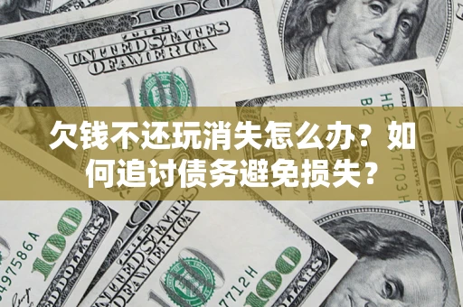 武汉欠钱不还玩消失怎么办？如何追讨债务避免损失？