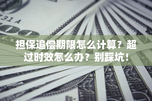 武汉担保追偿期限怎么计算？超过时效怎么办？别踩坑！