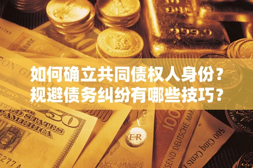 武汉如何确立共同债权人身份？规避债务纠纷有哪些技巧？