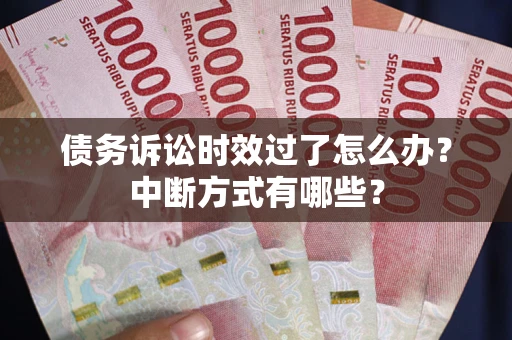 武汉债务诉讼时效过了怎么办？中断方式有哪些？