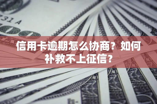 武汉信用卡逾期怎么协商？如何补救不上征信？