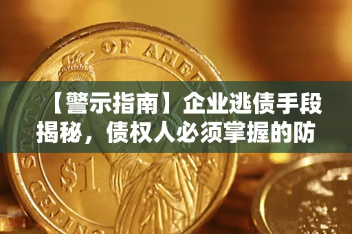 武汉【警示指南】企业逃债手段揭秘，债权人必须掌握的防坑宝典