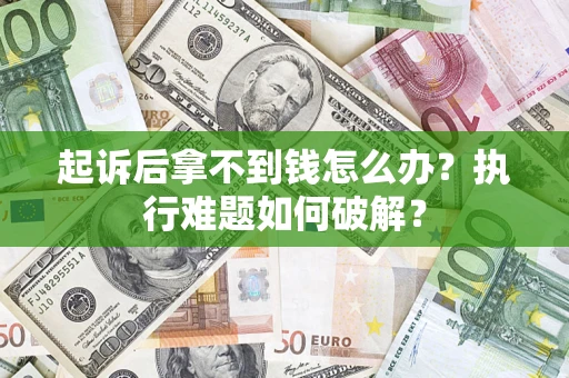 武汉起诉后拿不到钱怎么办?执行难题如何破解? 武汉起诉后拿不到钱怎么办?执行难题如何破解?