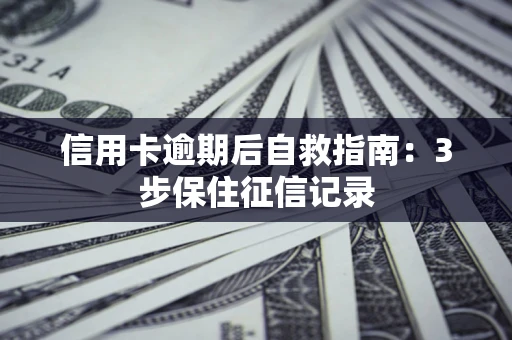 武汉信用卡逾期后自救指南：3步保住征信记录