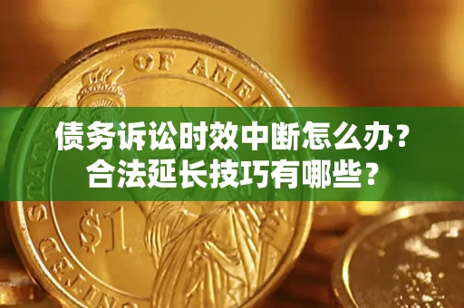 武汉债务诉讼时效中断怎么办？合法延长技巧有哪些？