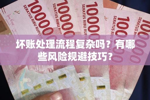 武汉坏账处理流程复杂吗？有哪些风险规避技巧？