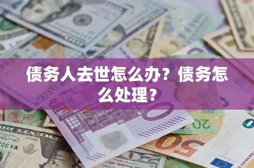 武汉债务人去世怎么办？债务怎么处理？