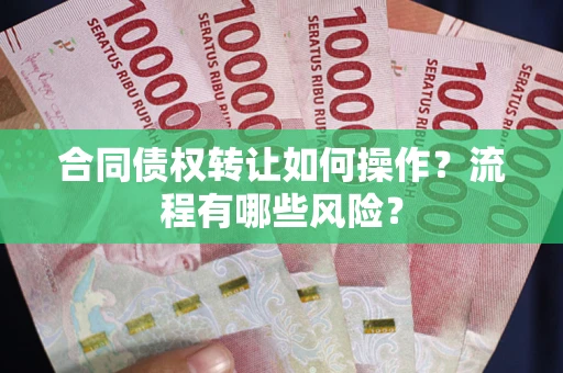 武汉合同债权转让如何操作？流程有哪些风险？