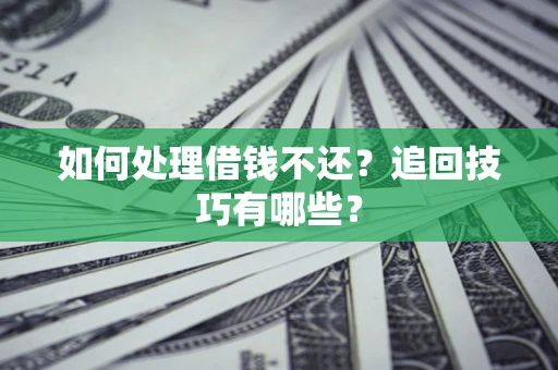 武汉如何处理借钱不还？追回技巧有哪些？