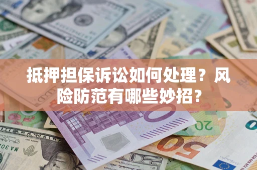 武汉抵押担保诉讼如何处理？风险防范有哪些妙招？