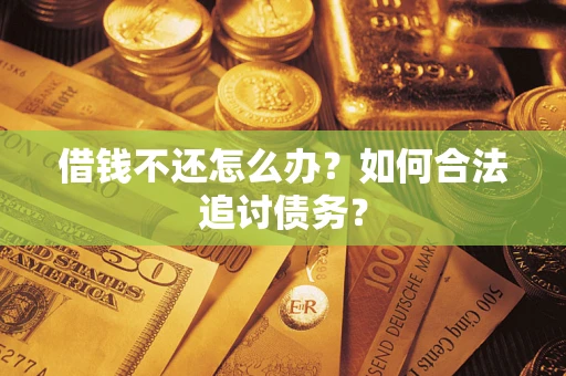 武汉借钱不还怎么办？如何合法追讨债务？