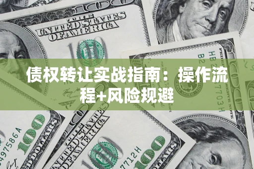 武汉债权转让实战指南：操作流程+风险规避