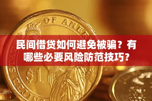 武汉民间借贷如何避免被骗？有哪些必要风险防范技巧？