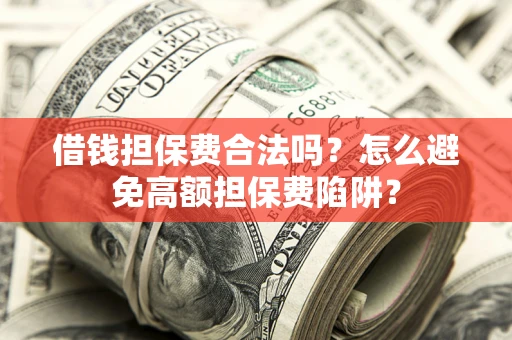 武汉借钱担保费合法吗？怎么避免高额担保费陷阱？