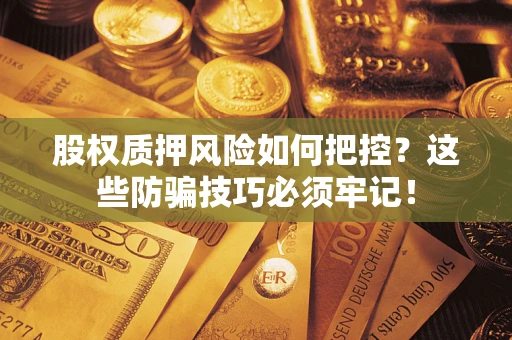 武汉股权质押风险如何把控？这些防骗技巧必须牢记！