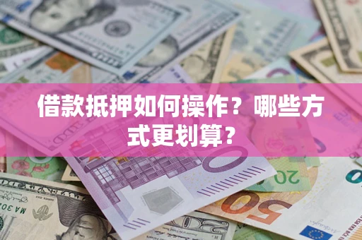 武汉借款抵押如何操作？哪些方式更划算？
