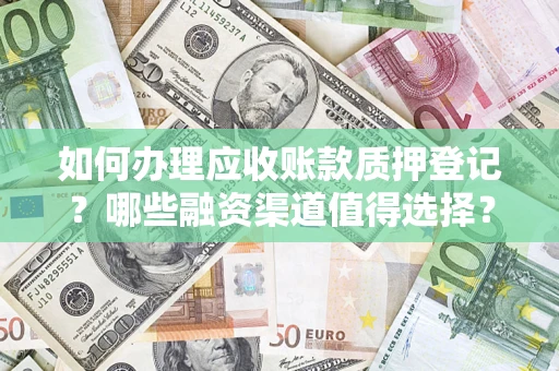 武汉如何办理应收账款质押登记？哪些融资渠道值得选择？