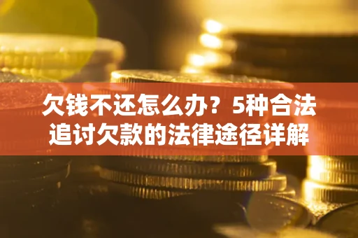 武汉欠钱不还怎么办？5种合法追讨欠款的法律途径详解