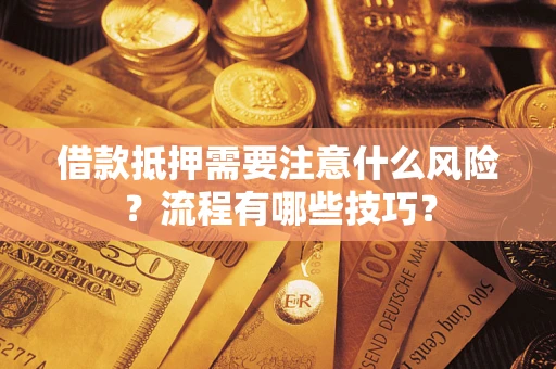武汉借款抵押需要注意什么风险？流程有哪些技巧？
