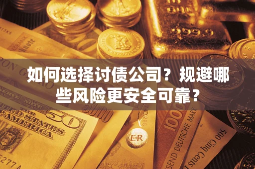 武汉如何选择讨债公司？规避哪些风险更安全可靠？