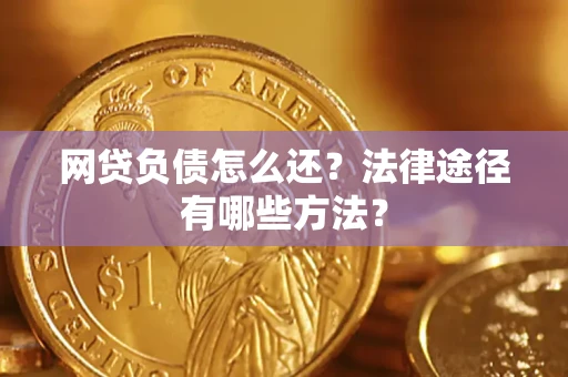 武汉网贷负债怎么还？法律途径有哪些方法？