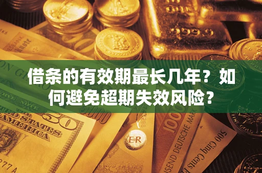 武汉借条的有效期最长几年？如何避免超期失效风险？