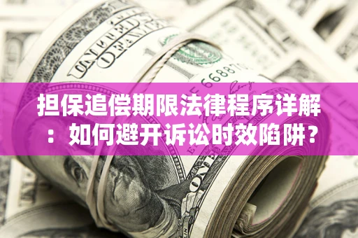 武汉担保追偿期限法律程序详解：如何避开诉讼时效陷阱？