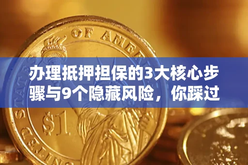 武汉办理抵押担保的3大核心步骤与9个隐藏风险，你踩过哪个坑？