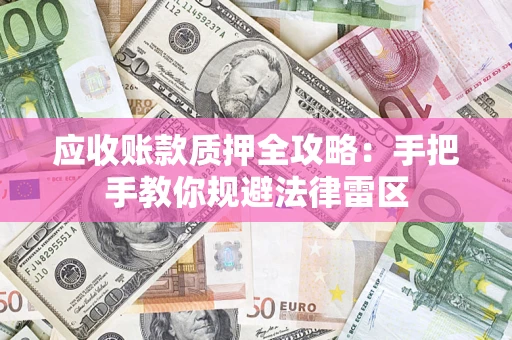 武汉应收账款质押全攻略：手把手教你规避法律雷区
