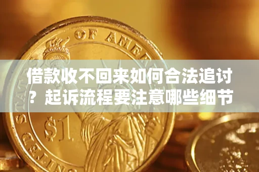 武汉借款收不回来如何合法追讨？起诉流程要注意哪些细节？