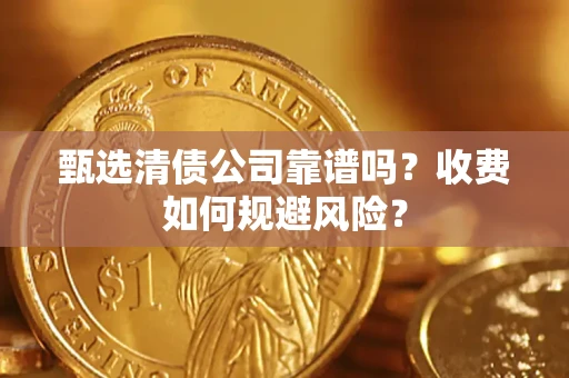 武汉甄选清债公司靠谱吗？收费如何规避风险？