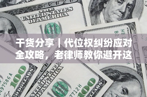 武汉干货分享｜代位权纠纷应对全攻略，老律师教你避开这5大雷区