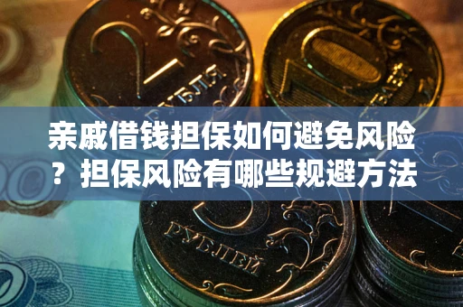 武汉亲戚借钱担保如何避免风险？担保风险有哪些规避方法？