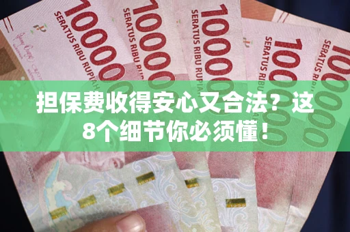 武汉担保费收得安心又合法？这8个细节你必须懂！