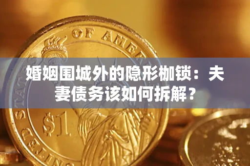 武汉婚姻围城外的隐形枷锁：夫妻债务该如何拆解？