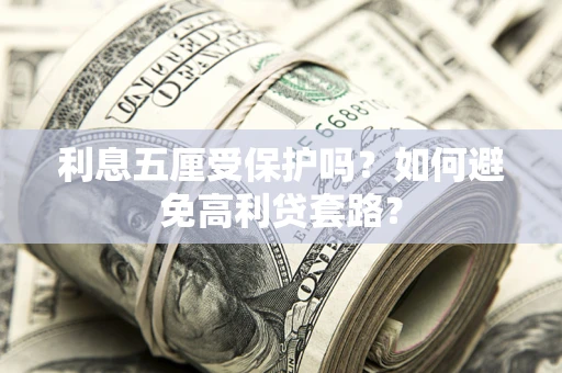 武汉利息五厘受保护吗？如何避免高利贷套路？