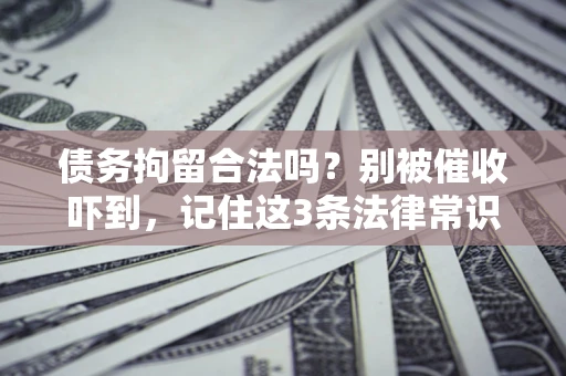 武汉债务拘留合法吗?别被催收吓到,记住这3条法律常识 武汉债务拘留合法吗?别被催收吓到,记住这3条法律常识