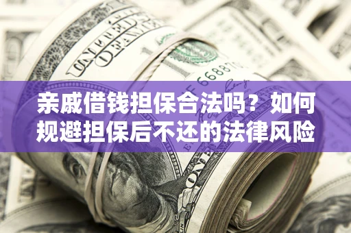 武汉亲戚借钱担保合法吗？如何规避担保后不还的法律风险？