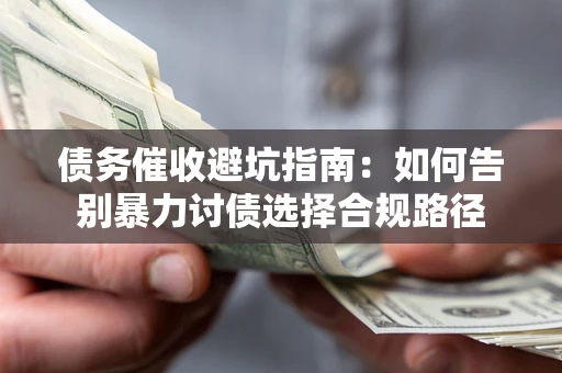 武汉债务催收避坑指南：如何告别暴力讨债选择合规路径