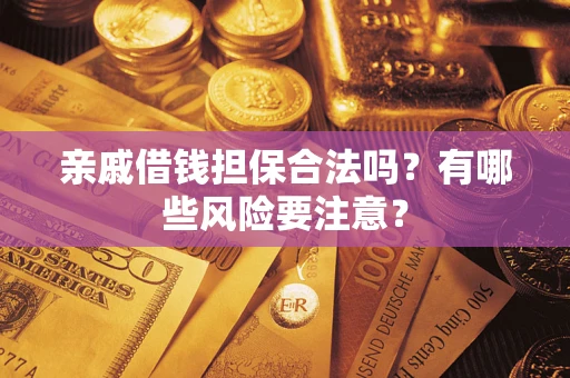 武汉亲戚借钱担保合法吗？有哪些风险要注意？