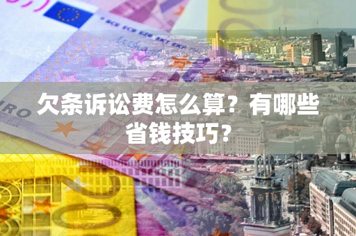武汉欠条诉讼费怎么算？有哪些省钱技巧？