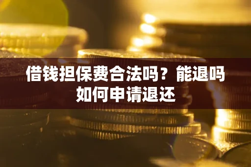 武汉借钱担保费合法吗？能退吗如何申请退还