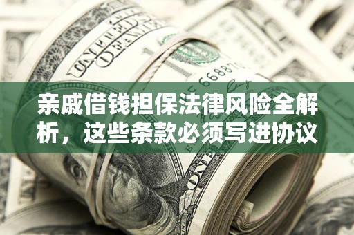 武汉亲戚借钱担保法律风险全解析，这些条款必须写进协议