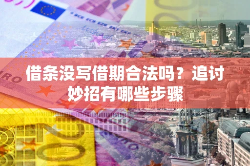 武汉借条没写借期合法吗？追讨妙招有哪些步骤