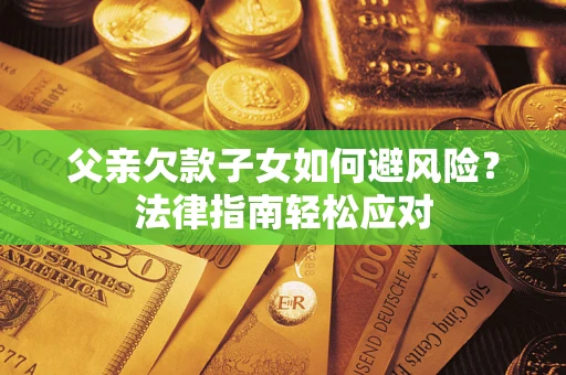 武汉父亲欠款子女如何避风险？法律指南轻松应对
