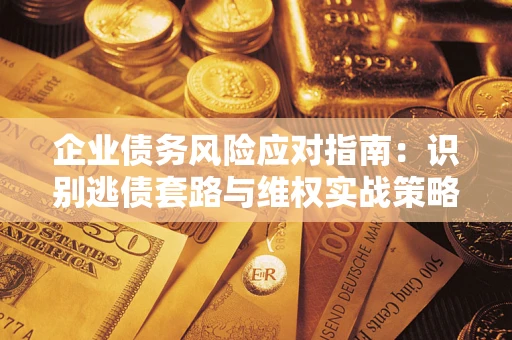 武汉企业债务风险应对指南：识别逃债套路与维权实战策略