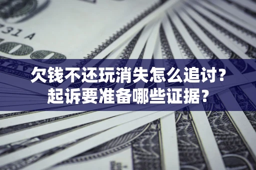 武汉欠钱不还玩消失怎么追讨？起诉要准备哪些证据？