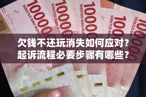 武汉欠钱不还玩消失如何应对？起诉流程必要步骤有哪些？