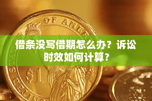 武汉借条没写借期怎么办？诉讼时效如何计算？
