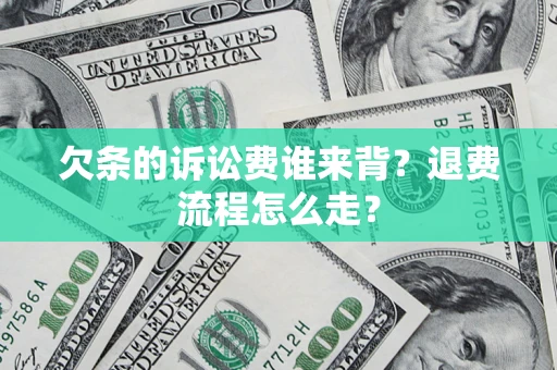 武汉欠条的诉讼费谁来背？退费流程怎么走？